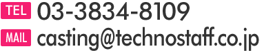 TEL:03-3834-8109/casting@technostaff.co.jp